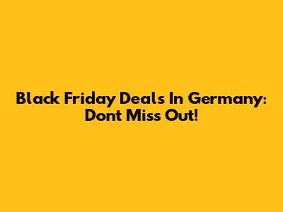 Black Friday Deals In Germany: Don't Miss Out!