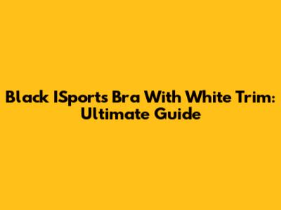 Black ISports Bra With White Trim: Ultimate Guide