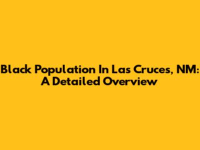 Black Population In Las Cruces, NM: A Detailed Overview