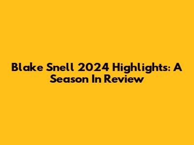 Blake Snell 2024 Highlights: A Season In Review