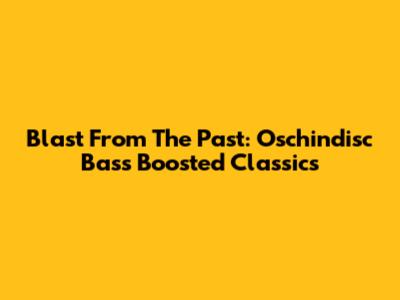 Blast From The Past: Oschindisc Bass Boosted Classics