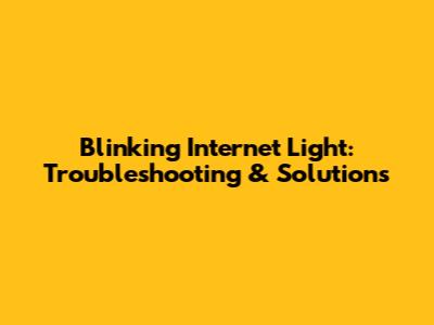 Blinking Internet Light: Troubleshooting & Solutions