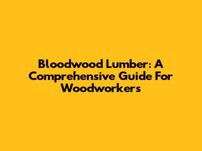 Bloodwood Lumber: A Comprehensive Guide For Woodworkers