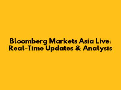 Bloomberg Markets Asia Live: Real-Time Updates & Analysis
