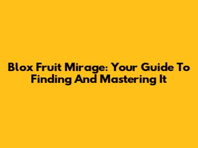 Blox Fruit Mirage: Your Guide To Finding And Mastering It