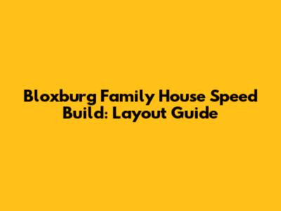 Bloxburg Family House Speed Build: Layout Guide
