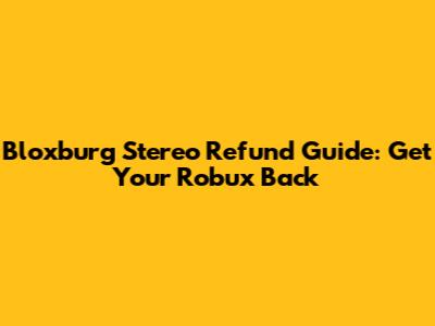 Bloxburg Stereo Refund Guide: Get Your Robux Back