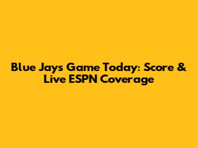 Blue Jays Game Today: Score & Live ESPN Coverage