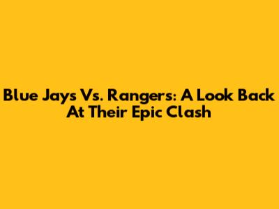 Blue Jays Vs. Rangers: A Look Back At Their Epic Clash