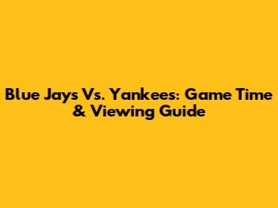 Blue Jays Vs. Yankees: Game Time & Viewing Guide