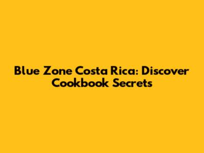 Blue Zone Costa Rica: Discover Cookbook Secrets
