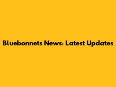 Bluebonnets News: Latest Updates