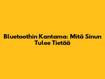 Bluetoothin Kantama: Mitä Sinun Tulee Tietää