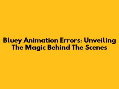 Bluey Animation Errors: Unveiling The Magic Behind The Scenes