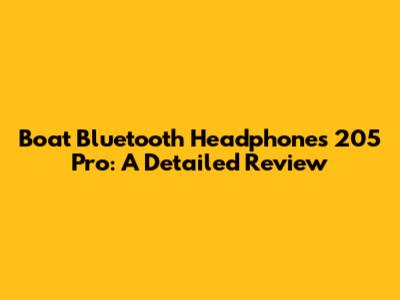 Boat Bluetooth Headphones 205 Pro: A Detailed Review
