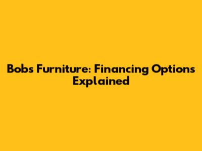 Bob's Furniture: Financing Options Explained