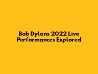 Bob Dylan's 2022 Live Performances Explored