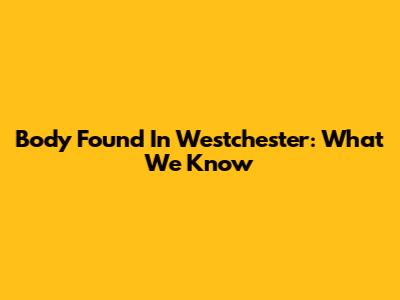 Body Found In Westchester: What We Know
