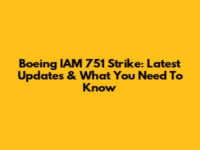 Boeing IAM 751 Strike: Latest Updates & What You Need To Know