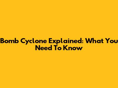 Bomb Cyclone Explained: What You Need To Know