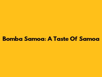 Bomba Samoa: A Taste Of Samoa
