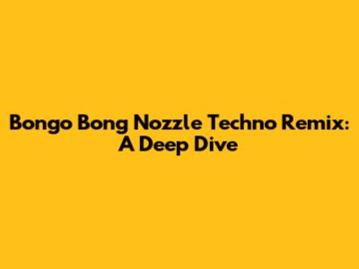 Bongo Bong Nozzle Techno Remix: A Deep Dive