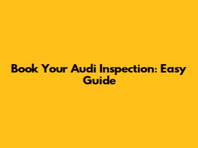 Book Your Audi Inspection: Easy Guide