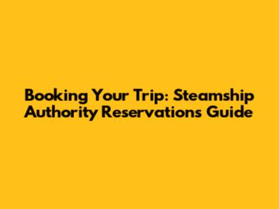 Booking Your Trip: Steamship Authority Reservations Guide