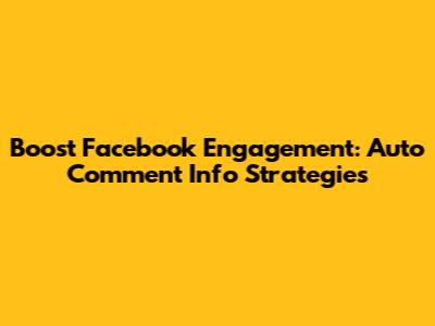 Boost Facebook Engagement: Auto Comment Info Strategies