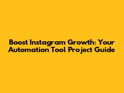 Boost Instagram Growth: Your Automation Tool Project Guide