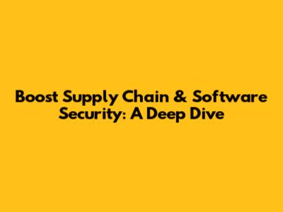 Boost Supply Chain & Software Security: A Deep Dive