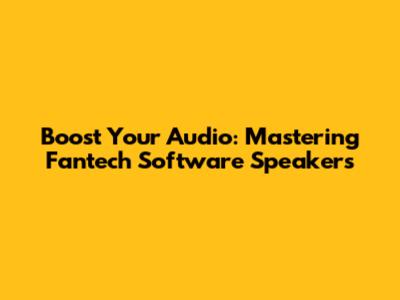 Boost Your Audio: Mastering Fantech Software Speakers