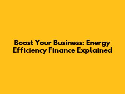 Boost Your Business: Energy Efficiency Finance Explained