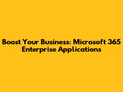 Boost Your Business: Microsoft 365 Enterprise Applications
