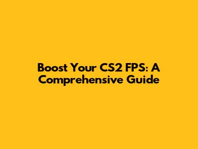 Boost Your CS2 FPS: A Comprehensive Guide