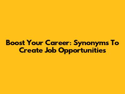 Boost Your Career: Synonyms To Create Job Opportunities