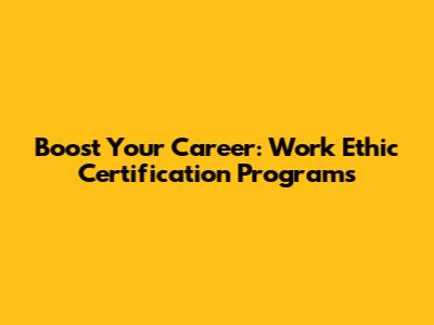 Boost Your Career: Work Ethic Certification Programs