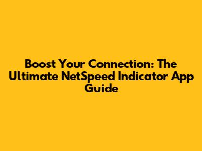 Boost Your Connection: The Ultimate NetSpeed Indicator App Guide