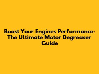 Boost Your Engine's Performance: The Ultimate Motor Degreaser Guide