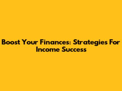 Boost Your Finances: Strategies For Income Success