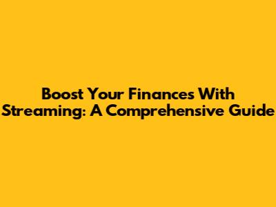 Boost Your Finances With Streaming: A Comprehensive Guide