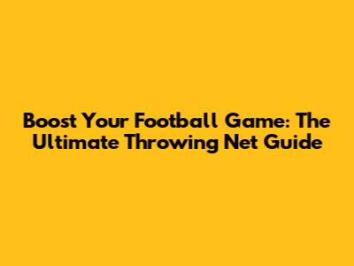 Boost Your Football Game: The Ultimate Throwing Net Guide