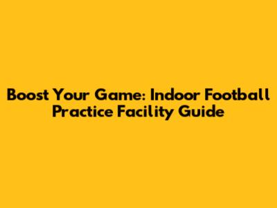Boost Your Game: Indoor Football Practice Facility Guide