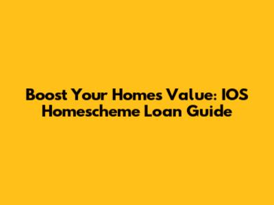 Boost Your Home's Value: IOS Homescheme Loan Guide