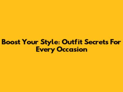 Boost Your Style: Outfit Secrets For Every Occasion