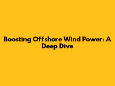 Boosting Offshore Wind Power: A Deep Dive