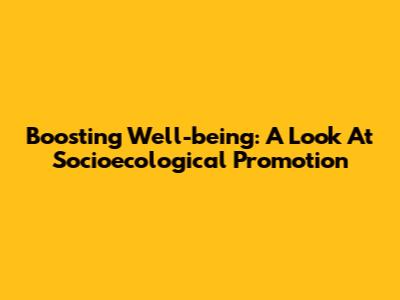 Boosting Well-being: A Look At Socioecological Promotion