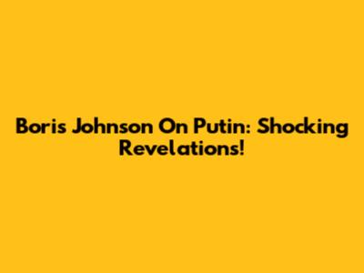Boris Johnson On Putin: Shocking Revelations!