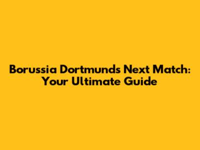 Borussia Dortmund's Next Match: Your Ultimate Guide
