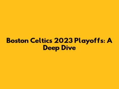 Boston Celtics 2023 Playoffs: A Deep Dive